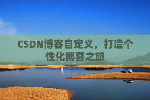 CSDN博客自定义，打造个性化博客之旅