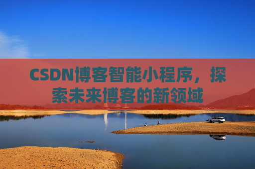 CSDN博客智能小程序，探索未来博客的新领域