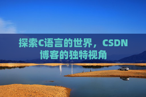 探索C语言的世界，CSDN博客的独特视角